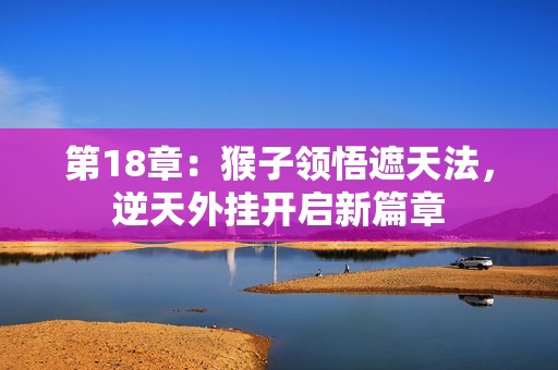 第18章：猴子领悟遮天法，逆天外挂开启新篇章