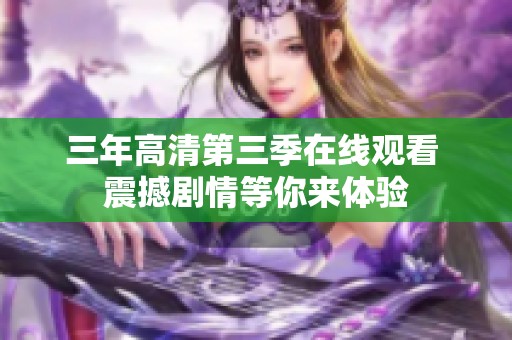 三年高清第三季在线观看 震撼剧情等你来体验