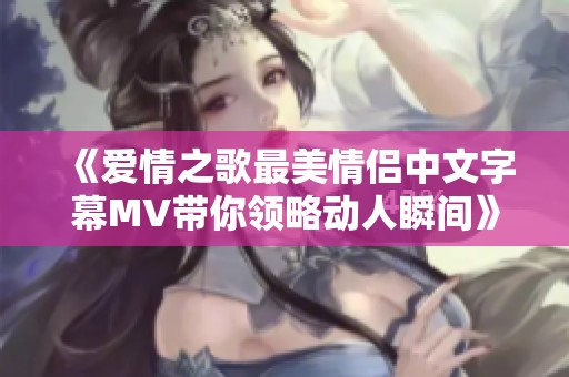 《爱情之歌最美情侣中文字幕MV带你领略动人瞬间》