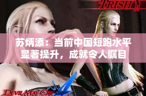 苏炳添：当前中国短跑水平显著提升，成就令人瞩目