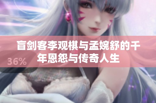 盲剑客李观棋与孟婉舒的千年恩怨与传奇人生