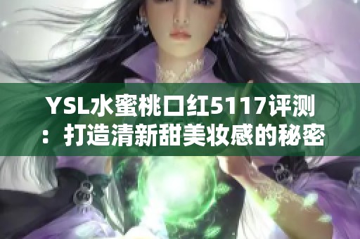 YSL水蜜桃口红5117评测：打造清新甜美妆感的秘密武器