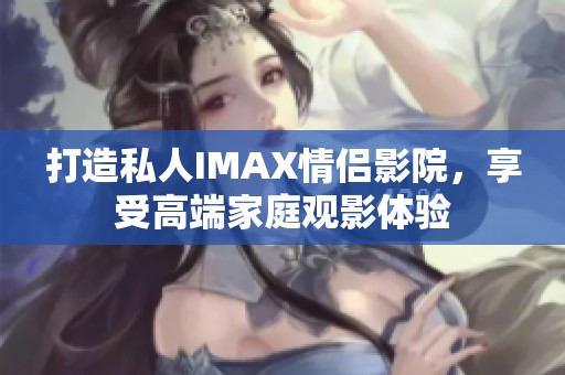 打造私人IMAX情侣影院，享受高端家庭观影体验
