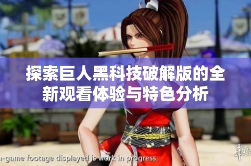探索巨人黑科技破解版的全新观看体验与特色分析