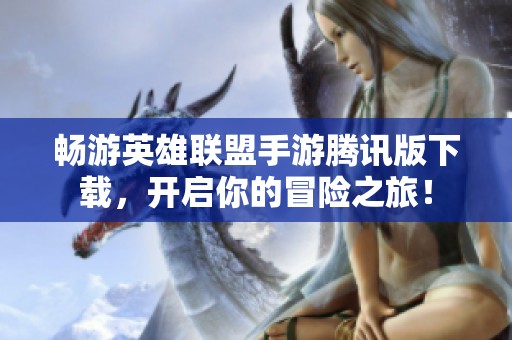 畅游英雄联盟手游腾讯版下载，开启你的冒险之旅！
