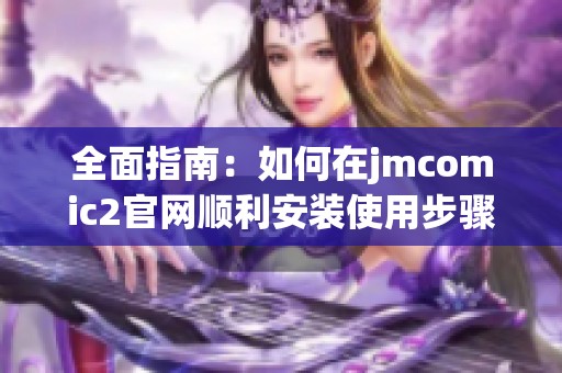 全面指南：如何在jmcomic2官网顺利安装使用步骤详解