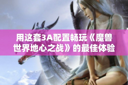 用这套3A配置畅玩《魔兽世界地心之战》的最佳体验分享
