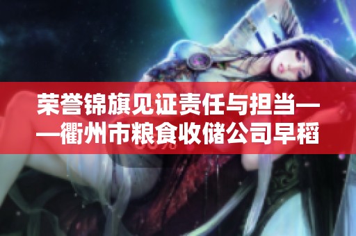 荣誉锦旗见证责任与担当——衢州市粮食收储公司早稻收购工作的圆满成功