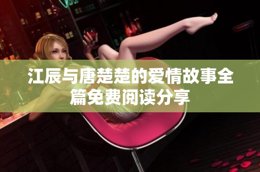 江辰与唐楚楚的爱情故事全篇免费阅读分享