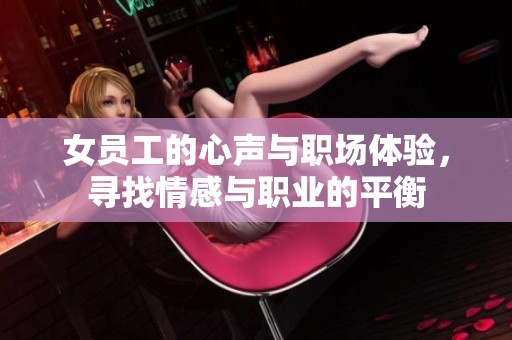 女员工的心声与职场体验，寻找情感与职业的平衡