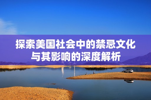 探索美国社会中的禁忌文化与其影响的深度解析