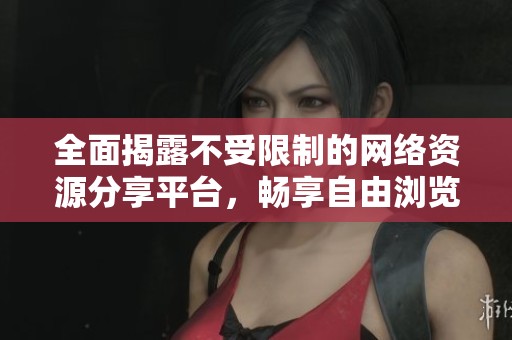 全面揭露不受限制的网络资源分享平台，畅享自由浏览体验
