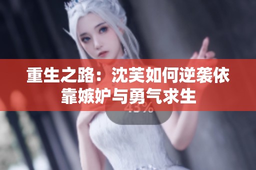 重生之路：沈芙如何逆袭依靠嫉妒与勇气求生