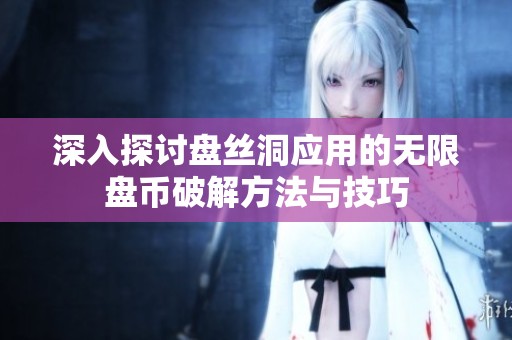 深入探讨盘丝洞应用的无限盘币破解方法与技巧