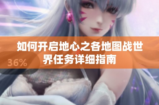 如何开启地心之各地图战世界任务详细指南