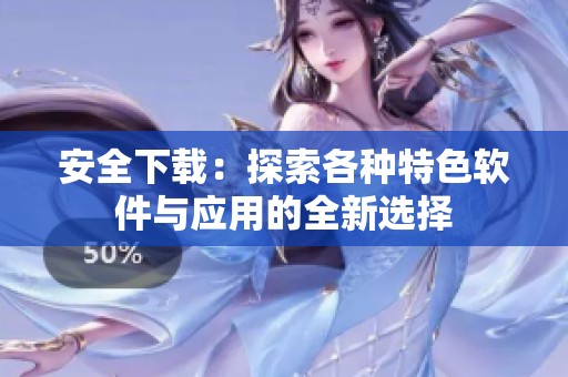安全下载：探索各种特色软件与应用的全新选择