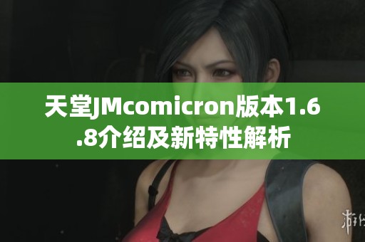 天堂JMcomicron版本1.6.8介绍及新特性解析