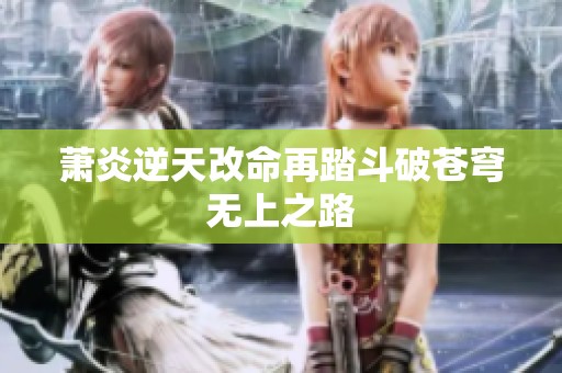萧炎逆天改命再踏斗破苍穹无上之路