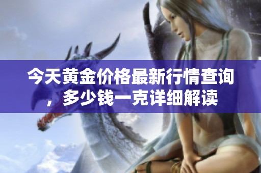 今天黄金价格最新行情查询，多少钱一克详细解读