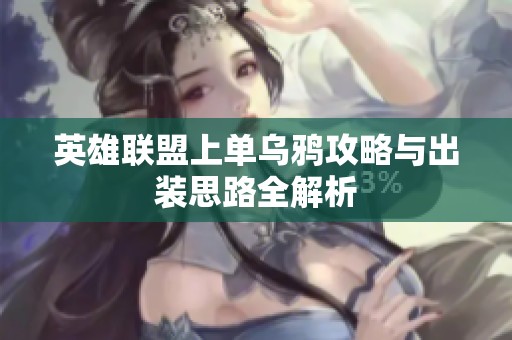 英雄联盟上单乌鸦攻略与出装思路全解析