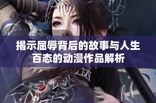 揭示屈辱背后的故事与人生百态的动漫作品解析