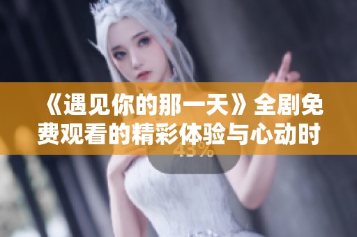 《遇见你的那一天》全剧免费观看的精彩体验与心动时刻