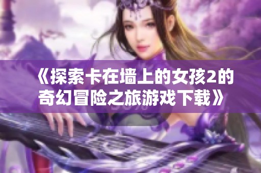 《探索卡在墙上的女孩2的奇幻冒险之旅游戏下载》