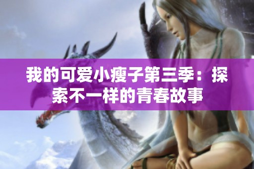 我的可爱小瘦子第三季：探索不一样的青春故事