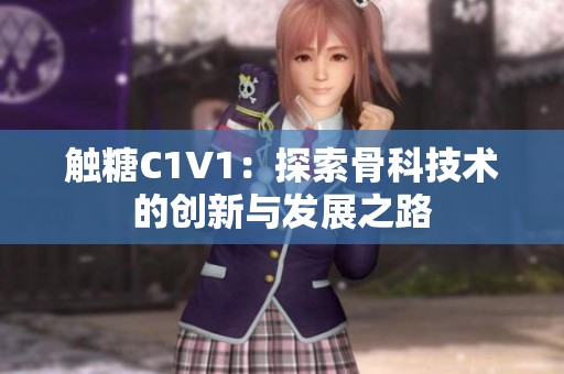 触糖C1V1：探索骨科技术的创新与发展之路