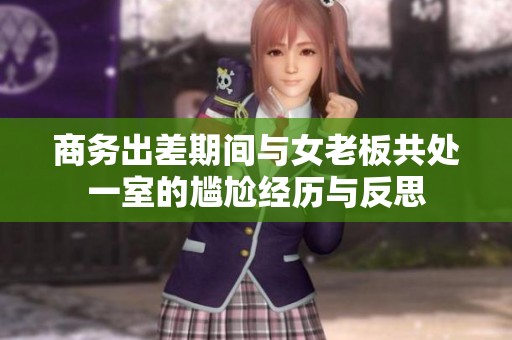 商务出差期间与女老板共处一室的尴尬经历与反思