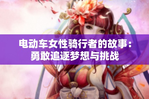 电动车女性骑行者的故事：勇敢追逐梦想与挑战