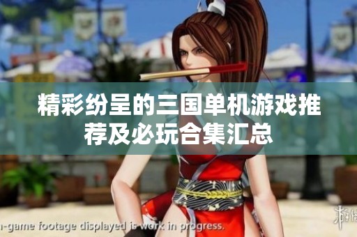 精彩纷呈的三国单机游戏推荐及必玩合集汇总