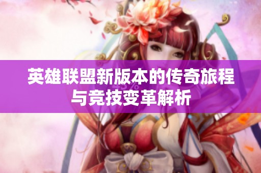 英雄联盟新版本的传奇旅程与竞技变革解析