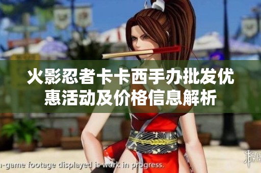 火影忍者卡卡西手办批发优惠活动及价格信息解析