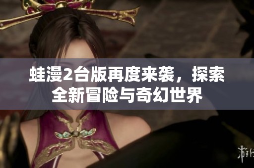 蛙漫2台版再度来袭，探索全新冒险与奇幻世界