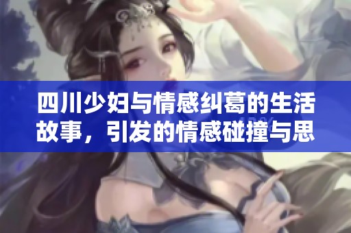 四川少妇与情感纠葛的生活故事，引发的情感碰撞与思考