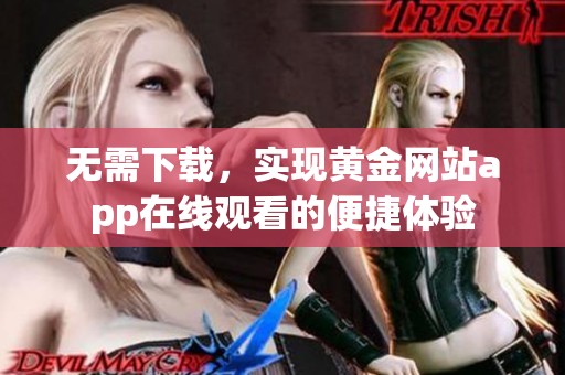 无需下载，实现黄金网站app在线观看的便捷体验