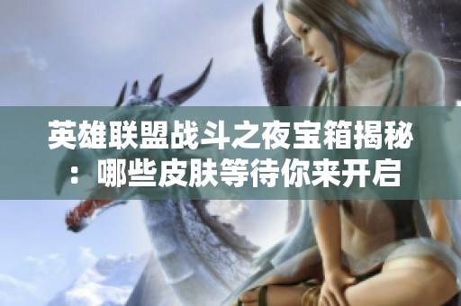 英雄联盟战斗之夜宝箱揭秘：哪些皮肤等待你来开启