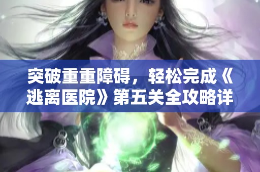 突破重重障碍，轻松完成《逃离医院》第五关全攻略详解