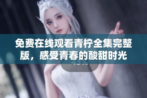 免费在线观看青柠全集完整版，感受青春的酸甜时光