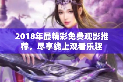 2018年最精彩免费观影推荐，尽享线上观看乐趣