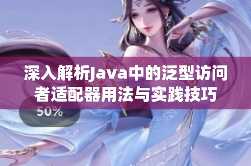深入解析Java中的泛型访问者适配器用法与实践技巧