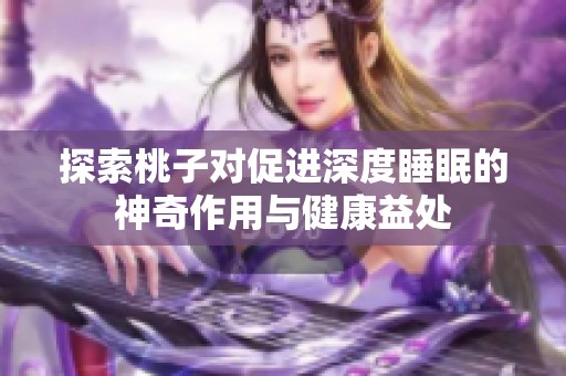 探索桃子对促进深度睡眠的神奇作用与健康益处
