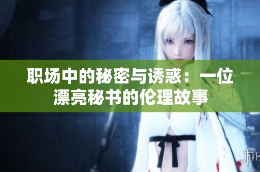 职场中的秘密与诱惑：一位漂亮秘书的伦理故事
