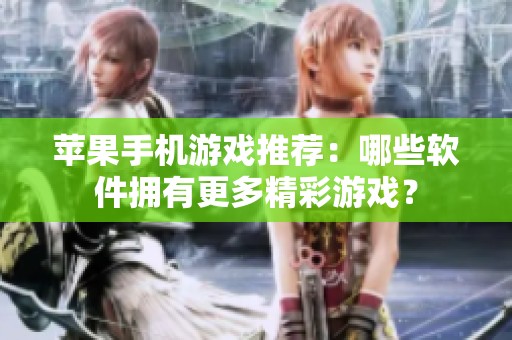 苹果手机游戏推荐：哪些软件拥有更多精彩游戏？