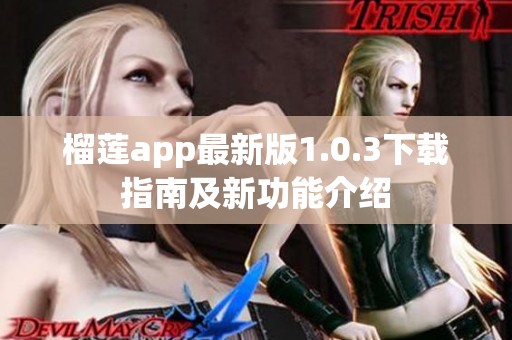 榴莲app最新版1.0.3下载指南及新功能介绍