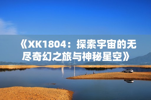 《XK1804：探索宇宙的无尽奇幻之旅与神秘星空》