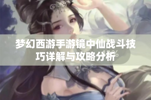 梦幻西游手游镜中仙战斗技巧详解与攻略分析