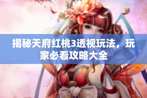 揭秘天府红桃3透视玩法，玩家必看攻略大全