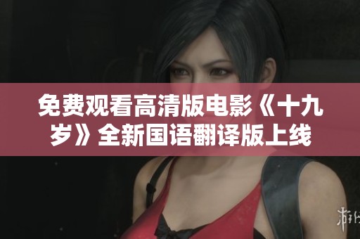 免费观看高清版电影《十九岁》全新国语翻译版上线